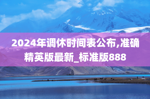 2024年调休时间表公布,准确精英版最新_标准版888