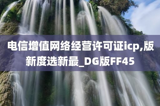 电信增值网络经营许可证icp,版新度选新最_DG版FF45