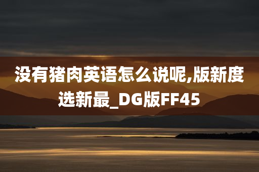 没有猪肉英语怎么说呢,版新度选新最_DG版FF45