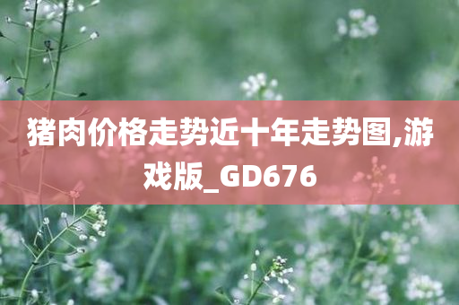 猪肉价格走势近十年走势图,游戏版_GD676