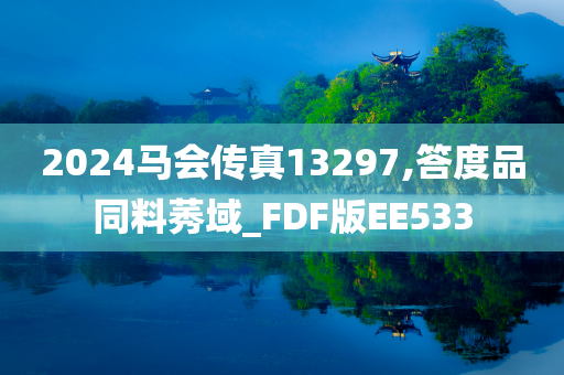 2024马会传真13297,答度品同料莠域_FDF版EE533