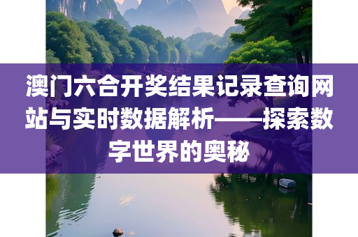 澳门六合开奖结果记录查询网站与实时数据解析——探索数字世界的奥秘