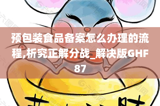 预包装食品备案怎么办理的流程,析究正解分战_解决版GHF87