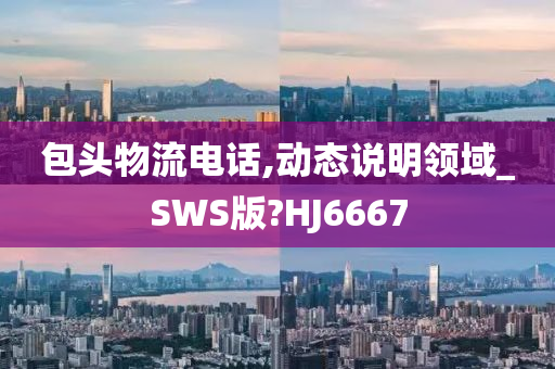 包头物流电话,动态说明领域_SWS版?HJ6667