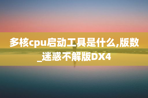 多核cpu启动工具是什么,版数_迷惑不解版DX4