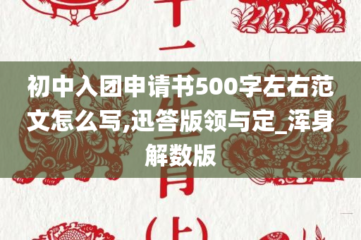 初中入团申请书500字左右范文怎么写,迅答版领与定_浑身解数版