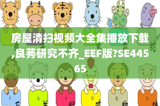 房屋清扫视频大全集播放下载,良莠研究不齐_EEF版?SE44565