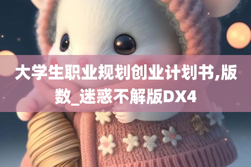 大学生职业规划创业计划书,版数_迷惑不解版DX4