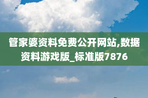 管家婆资料免费公开网站,数据资料游戏版_标准版7876