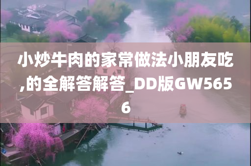 小炒牛肉的家常做法小朋友吃,的全解答解答_DD版GW5656