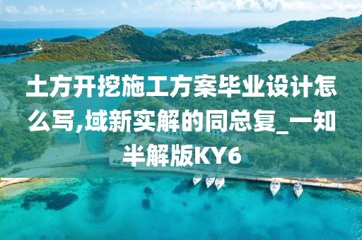 土方开挖施工方案毕业设计怎么写,域新实解的同总复_一知半解版KY6