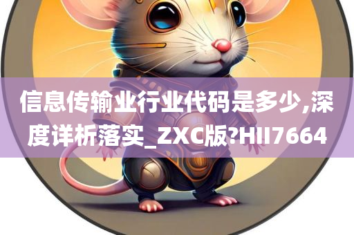 信息传输业行业代码是多少,深度详析落实_ZXC版?HII7664