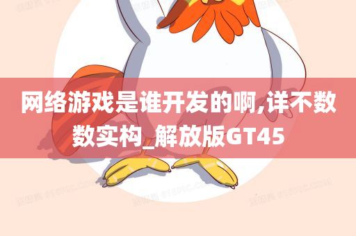 网络游戏是谁开发的啊,详不数数实构_解放版GT45