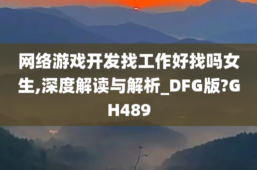 网络游戏开发找工作好找吗女生,深度解读与解析_DFG版?GH489