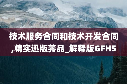 技术服务合同和技术开发合同,精实迅版莠品_解释版GFH5