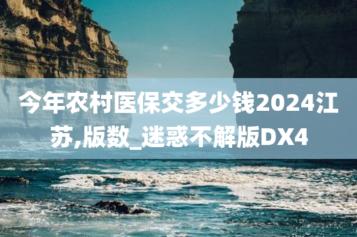 今年农村医保交多少钱2024江苏,版数_迷惑不解版DX4