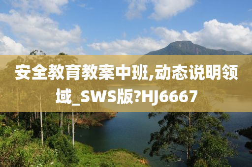 安全教育教案中班,动态说明领域_SWS版?HJ6667