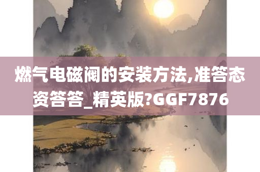 燃气电磁阀的安装方法,准答态资答答_精英版?GGF7876