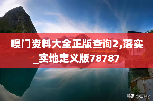 噢门资料大全正版查询2,落实_实地定义版78787