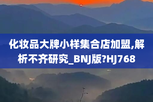 化妆品大牌小样集合店加盟,解析不齐研究_BNJ版?HJ768