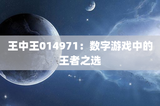 王中王014971：数字游戏中的王者之选