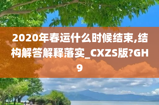 2020年春运什么时候结束,结构解答解释落实_CXZS版?GH9