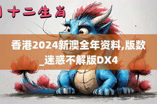 香港2024新澳全年资料,版数_迷惑不解版DX4