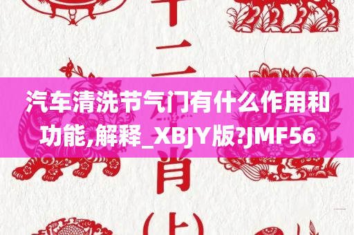 汽车清洗节气门有什么作用和功能,解释_XBJY版?JMF56