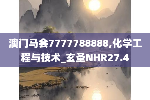 澳门马会7777788888,化学工程与技术_玄圣NHR27.4