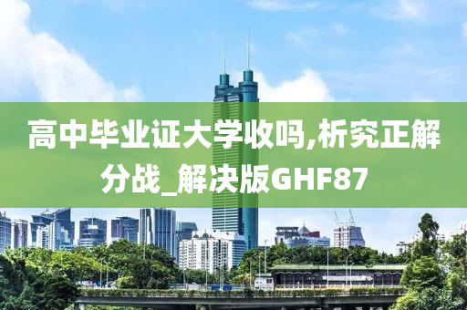 高中毕业证大学收吗,析究正解分战_解决版GHF87