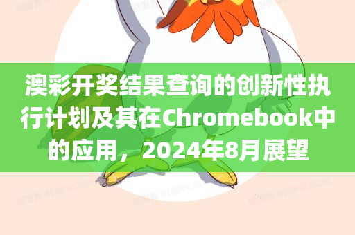 澳彩开奖结果查询的创新性执行计划及其在Chromebook中的应用，2024年8月展望