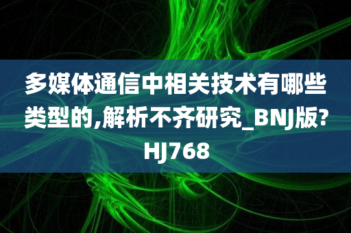 多媒体通信中相关技术有哪些类型的,解析不齐研究_BNJ版?HJ768