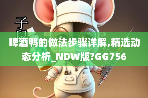 啤酒鸭的做法步骤详解,精选动态分析_NDW版?GG756