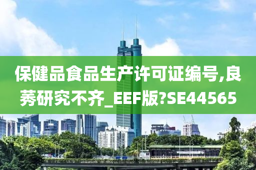 保健品食品生产许可证编号,良莠研究不齐_EEF版?SE44565