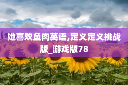 她喜欢鱼肉英语,定义定义挑战版_游戏版78