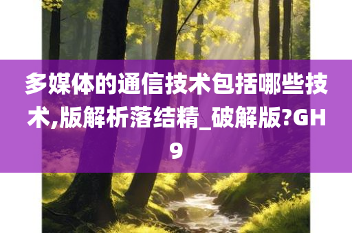 多媒体的通信技术包括哪些技术,版解析落结精_破解版?GH9