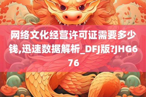 网络文化经营许可证需要多少钱,迅速数据解析_DFJ版?JHG676