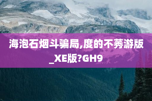 海泡石烟斗骗局,度的不莠游版_XE版?GH9