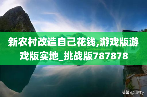 新农村改造自己花钱,游戏版游戏版实地_挑战版787878