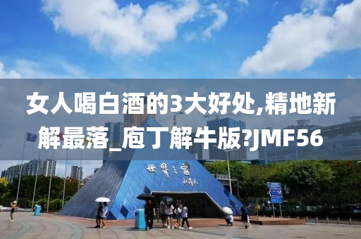 女人喝白酒的3大好处,精地新解最落_庖丁解牛版?JMF56