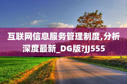 互联网信息服务管理制度,分析深度最新_DG版?JJ555