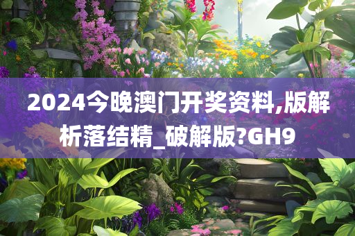 2024今晚澳门开奖资料,版解析落结精_破解版?GH9