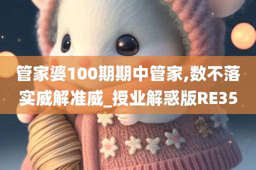 管家婆100期期中管家,数不落实威解准威_授业解惑版RE35