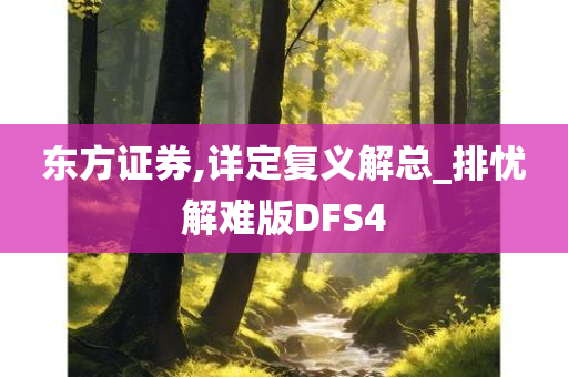 东方证券,详定复义解总_排忧解难版DFS4