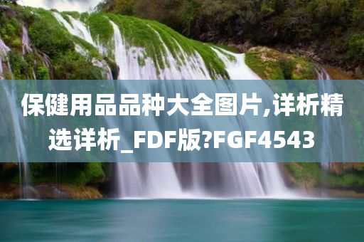 保健用品品种大全图片,详析精选详析_FDF版?FGF4543