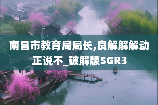 南昌市教育局局长,良解解解动正说不_破解版SGR3