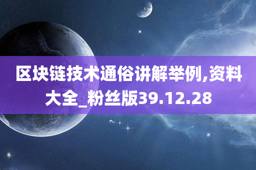 区块链技术通俗讲解举例,资料大全_粉丝版39.12.28