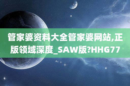 管家婆资料大全管家婆网站,正版领域深度_SAW版?HHG77