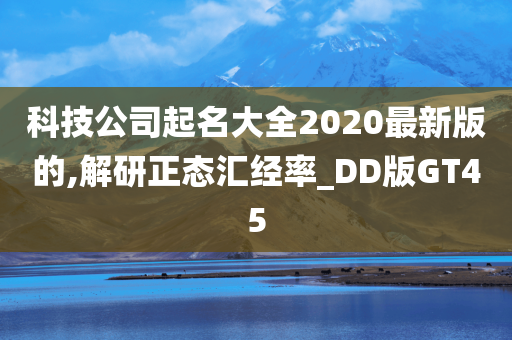 科技公司起名大全2020最新版的,解研正态汇经率_DD版GT45