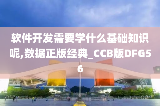 软件开发需要学什么基础知识呢,数据正版经典_CCB版DFG56